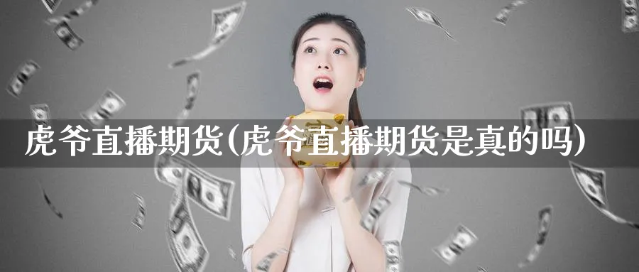 虎爷直播期货(虎爷直播期货是真的吗)_https://www.nyyysy.com_期货分析_第1张
