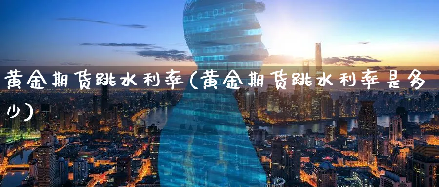 黄金期货跳水利率(黄金期货跳水利率是多少)_https://www.nyyysy.com_期货平台_第1张