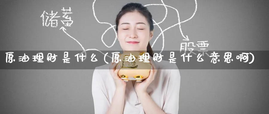 原油理财是什么(原油理财是什么意思啊)_https://www.nyyysy.com_期货市场_第1张