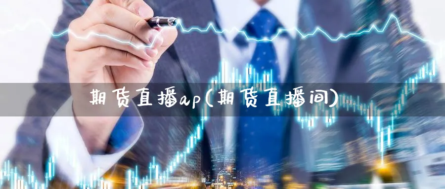 期货直播ap(期货直播间)_https://www.nyyysy.com_期货分析_第1张