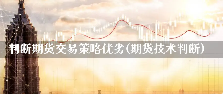 判断期货交易策略优劣(期货技术判断)_https://www.nyyysy.com_期货市场_第1张