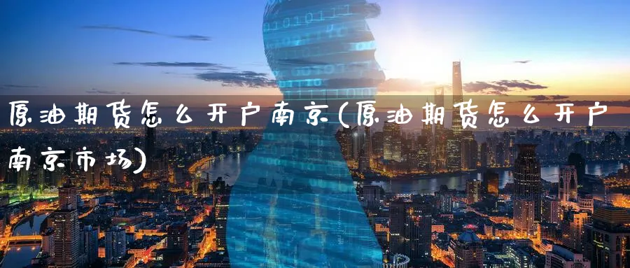 原油期货怎么开户南京(原油期货怎么开户南京市场)_https://www.nyyysy.com_期货分析_第1张
