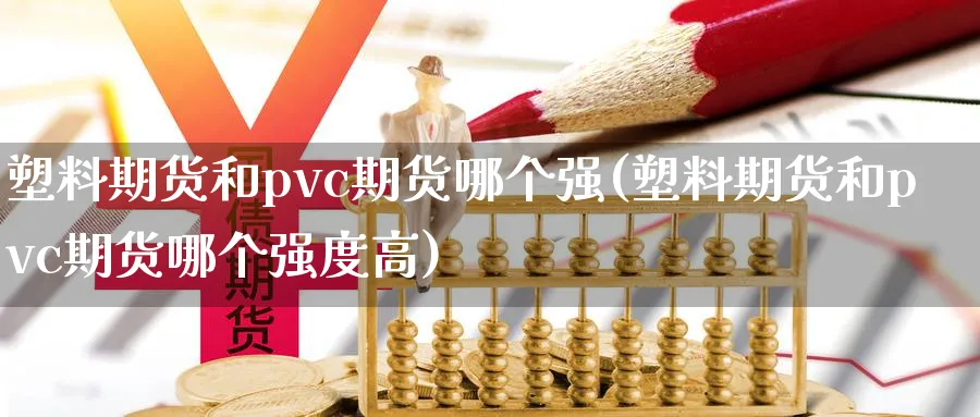 塑料期货和pvc期货哪个强(塑料期货和pvc期货哪个强度高)_https://www.nyyysy.com_期货直播_第1张