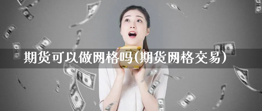 期货可以做网格吗(期货网格交易)_https://www.nyyysy.com_期货平台_第1张