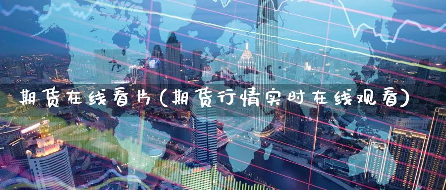 期货在线看片(期货行情实时在线观看)_期货直播_第1张_南严期货 期货在线看片(期货行情实时在线观看)_https://www.nyyysy.com_期货直播_第1张