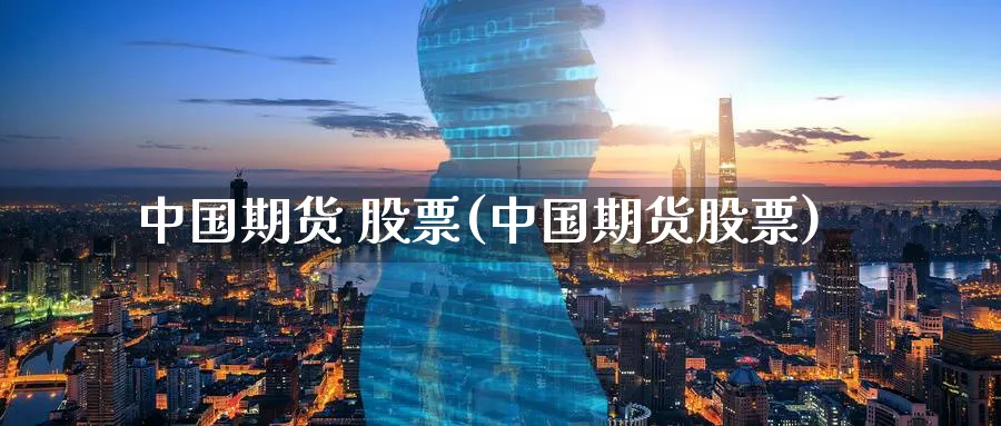 中国期货 股票(中国期货股票)_https://www.nyyysy.com_期货分析_第1张