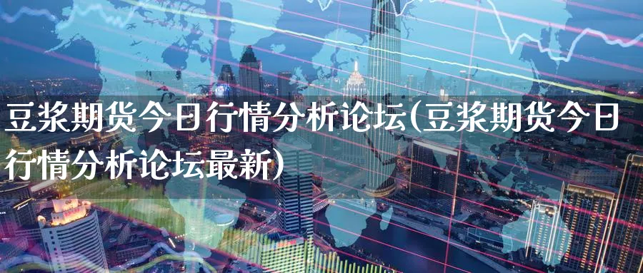 豆浆期货今日行情分析(豆浆期货今日行情分析最新)_https://www.nyyysy.com_期货分析_第1张