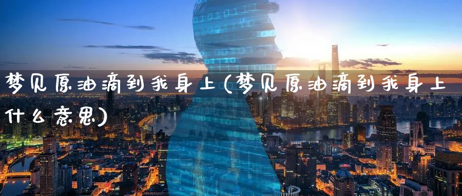 梦见原油滴到我身上(梦见原油滴到我身上什么意思)_https://www.nyyysy.com_期货市场_第1张