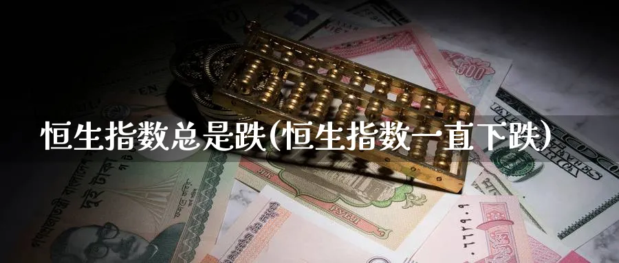 恒生指数总是跌(恒生指数一直下跌)_https://www.nyyysy.com_期货分析_第1张