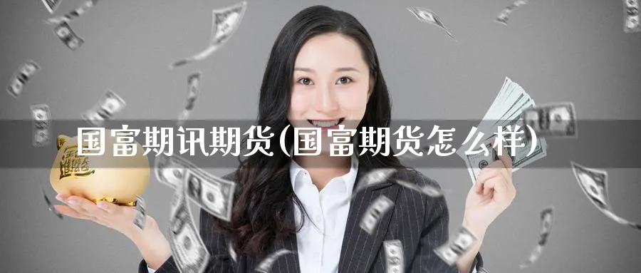 国富期讯期货(国富期货怎么样)_期货直播_第1张_南严期货 国富期讯期货(国富期货怎么样)_https://www.nyyysy.com_期货直播_第1张