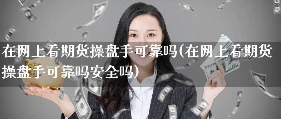 在网上看期货操盘手可靠吗(在网上看期货操盘手可靠吗安全吗)_https://www.nyyysy.com_期货直播_第1张