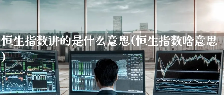 恒生指数讲的是什么意思(恒生指数啥意思)_https://www.nyyysy.com_期货喊单_第1张