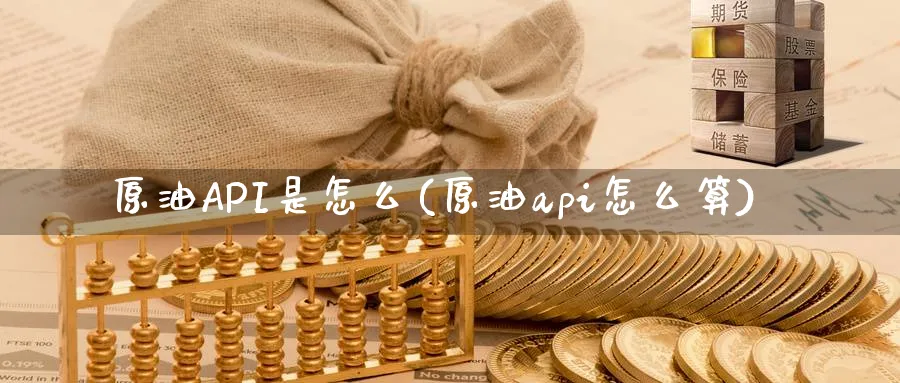 原油API是怎么(原油api怎么算)_https://www.nyyysy.com_期货平台_第1张