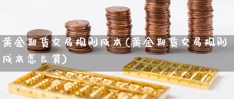 黄金期货交易规则成本(黄金期货交易规则成本怎么算)_期货直播_第1张_南严期货 黄金期货交易规则成本(黄金期货交易规则成本怎么算)_https://www.nyyysy.com_期货直播_第1张
