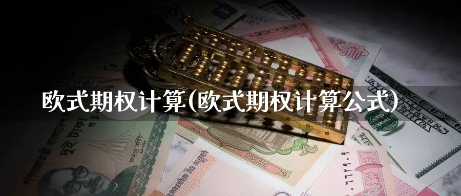 欧式期权计算(欧式期权计算公式)_https://www.nyyysy.com_期货喊单_第1张