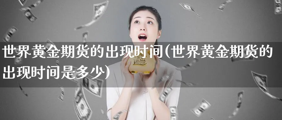 世界黄金期货的出现时间(世界黄金期货的出现时间是多少)_https://www.nyyysy.com_期货喊单_第1张