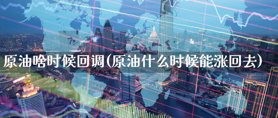 原油啥时候回调(原油什么时候能涨回去)_https://www.nyyysy.com_期货分析_第1张