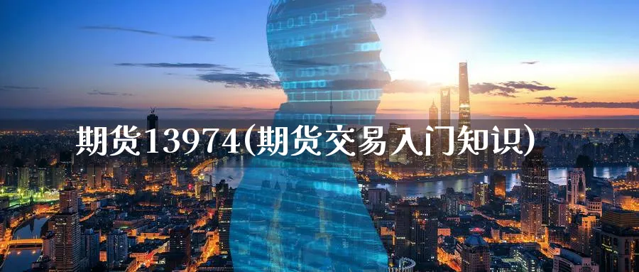 期货13974(期货交易入门知识)_期货行情_第1张_南严期货 期货13974(期货交易入门知识)_https://www.nyyysy.com_期货行情_第1张