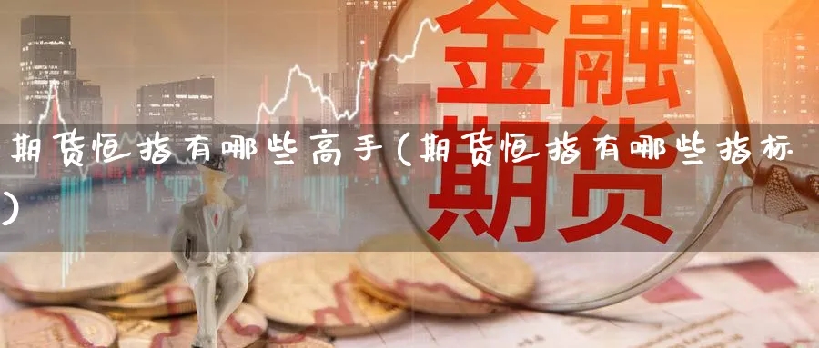 期货恒指有哪些高手(期货恒指有哪些指标)_https://www.nyyysy.com_期货市场_第1张