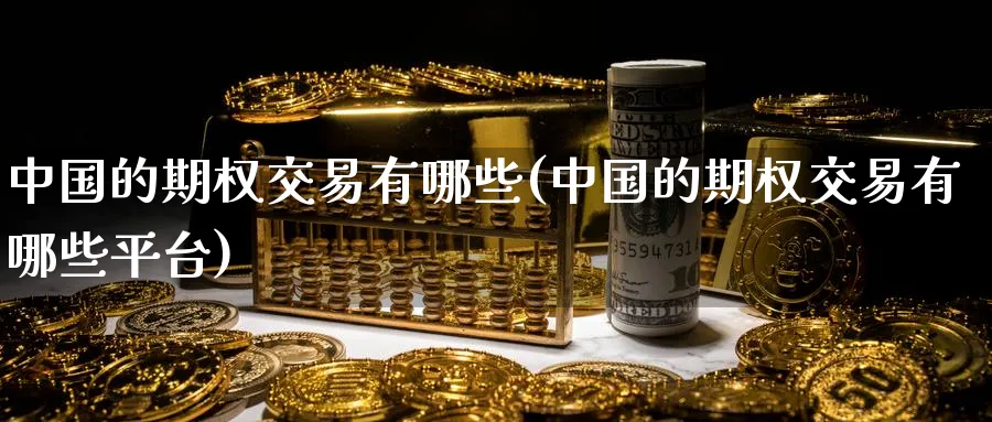中国的期权交易有哪些(中国的期权交易有哪些平台)_期货喊单_第1张_南严期货 中国的期权交易有哪些(中国的期权交易有哪些平台)_https://www.nyyysy.com_期货喊单_第1张