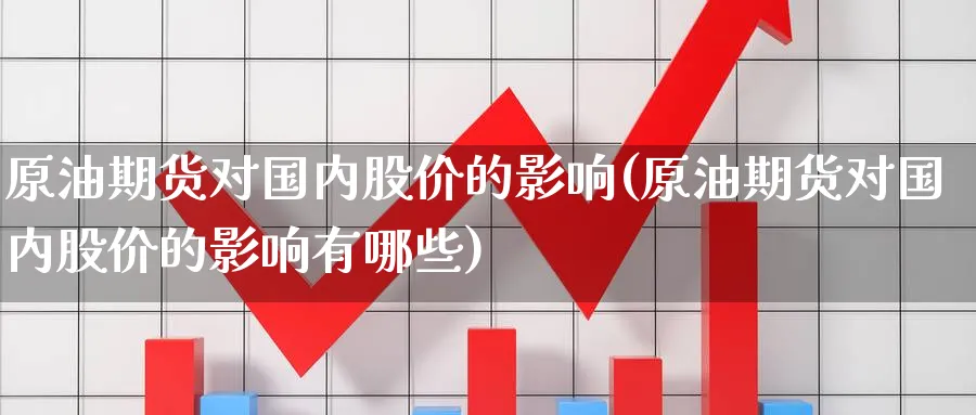 原油期货对国内股价的影响(原油期货对国内股价的影响有哪些)_https://www.nyyysy.com_期货行情_第1张