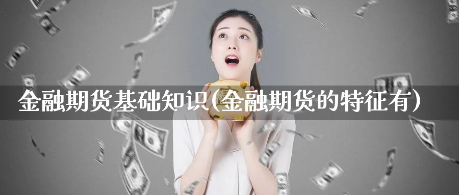 金融期货基础知识(金融期货的特征有)_https://www.nyyysy.com_期货行情_第1张