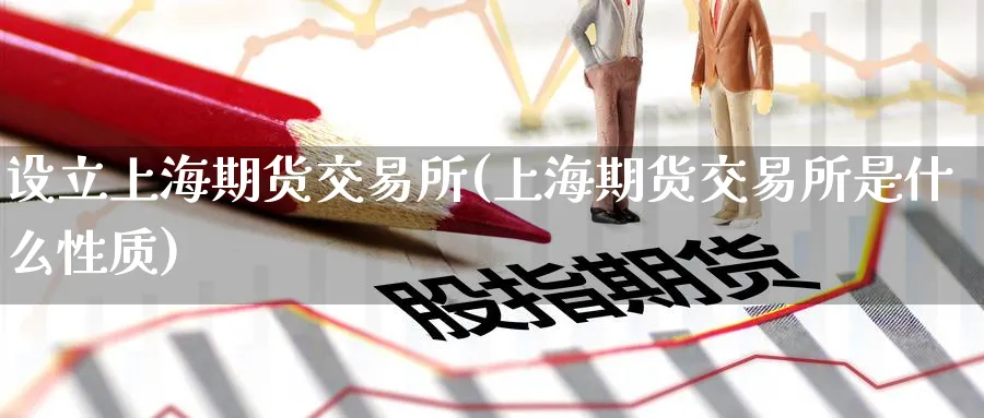 设立上海期货交易所(上海期货交易所是什么性质)_https://www.nyyysy.com_期货平台_第1张
