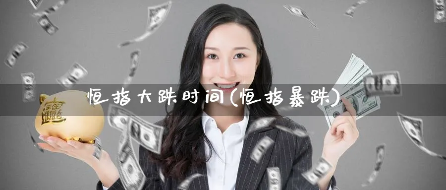 恒指大跌时间(恒指暴跌)_https://www.nyyysy.com_期货市场_第1张