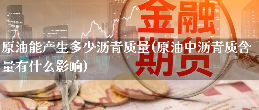 原油能产生多少沥青质量(原油中沥青质含量有什么影响)_https://www.nyyysy.com_期货直播_第1张