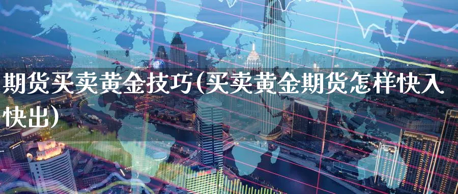 期货买卖黄金技巧(买卖黄金期货怎样快入快出)_https://www.nyyysy.com_期货平台_第1张