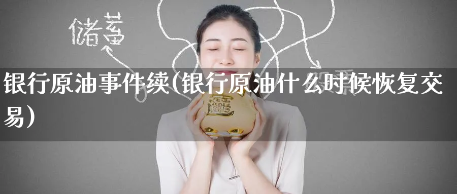 银行原油事件续(银行原油什么时候恢复交易)_https://www.nyyysy.com_期货分析_第1张