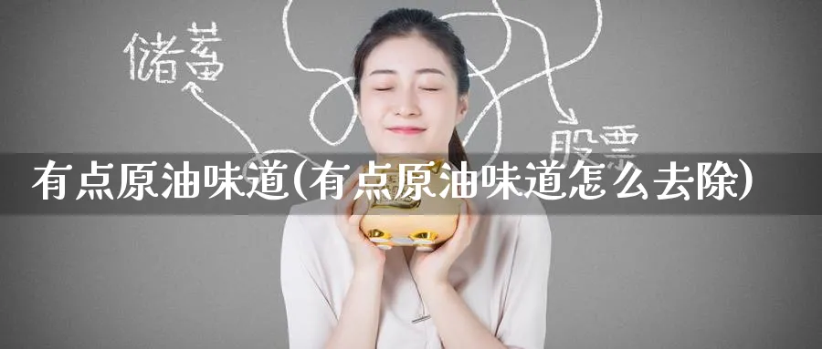 有点原油味道(有点原油味道怎么去除)_https://www.nyyysy.com_期货平台_第1张