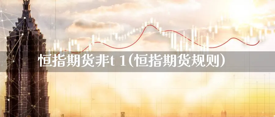 恒指期货非t 1(恒指期货规则)_https://www.nyyysy.com_期货直播_第1张