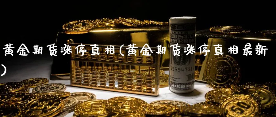黄金期货涨停真相(黄金期货涨停真相最新)_期货平台_第1张_南严期货 黄金期货涨停真相(黄金期货涨停真相最新)_https://www.nyyysy.com_期货平台_第1张