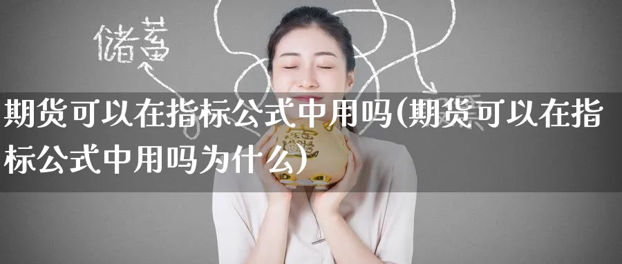 期货可以在指标公式中用吗(期货可以在指标公式中用吗为什么)_https://www.nyyysy.com_期货喊单_第1张