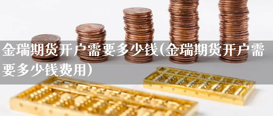 金瑞期货开户需要多少钱(金瑞期货开户需要多少钱费用)_https://www.nyyysy.com_期货喊单_第1张