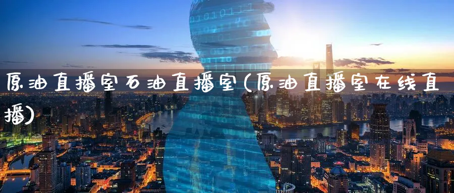 原油直播室石油直播室(原油直播室在线直播)_期货市场_第1张_南严期货 原油直播室石油直播室(原油直播室在线直播)_https://www.nyyysy.com_期货市场_第1张