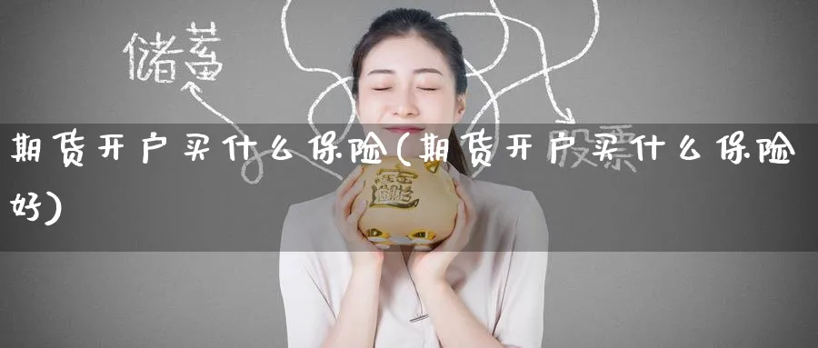 期货开户买什么保险(期货开户买什么保险好)_https://www.nyyysy.com_期货分析_第1张