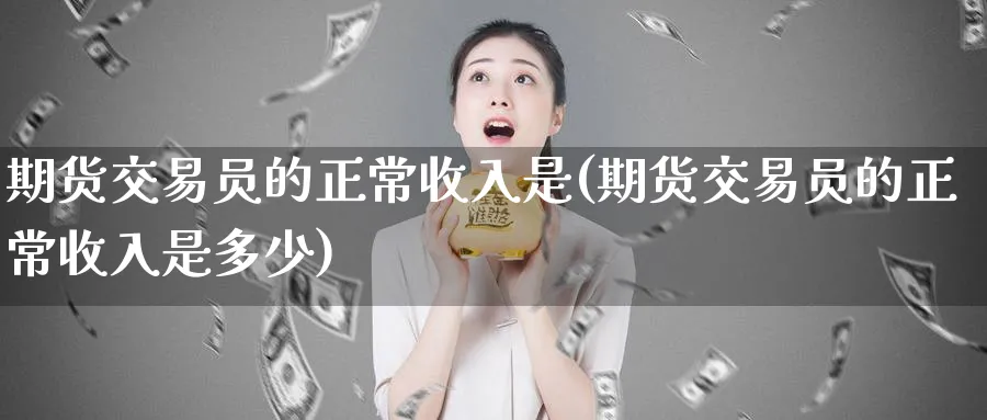 期货交易员的正常收入是(期货交易员的正常收入是多少)_https://www.nyyysy.com_期货直播_第1张
