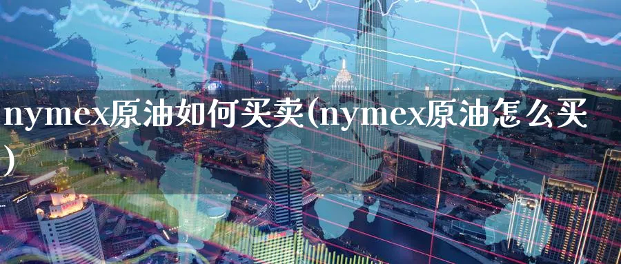 nymex原油如何买卖(nymex原油怎么买)_https://www.nyyysy.com_期货分析_第1张