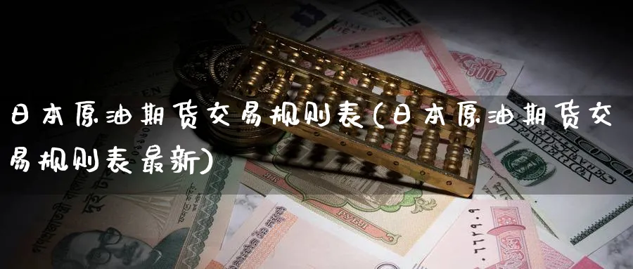 日本原油期货交易规则表(日本原油期货交易规则表最新)_https://www.nyyysy.com_期货平台_第1张