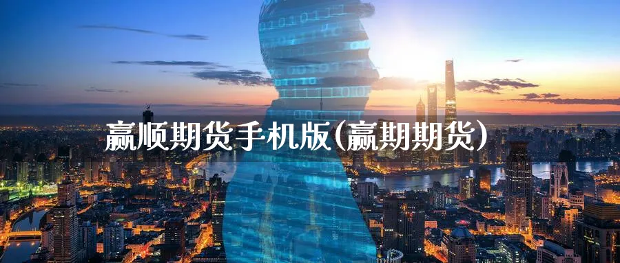 赢顺期货手机版(赢期期货)_https://www.nyyysy.com_期货直播_第1张
