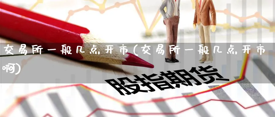 交易所一般几点开市(交易所一般几点开市啊)_https://www.nyyysy.com_期货平台_第1张