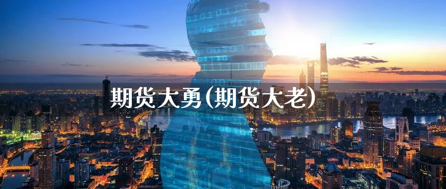 期货大勇(期货大老)_https://www.nyyysy.com_期货行情_第1张
