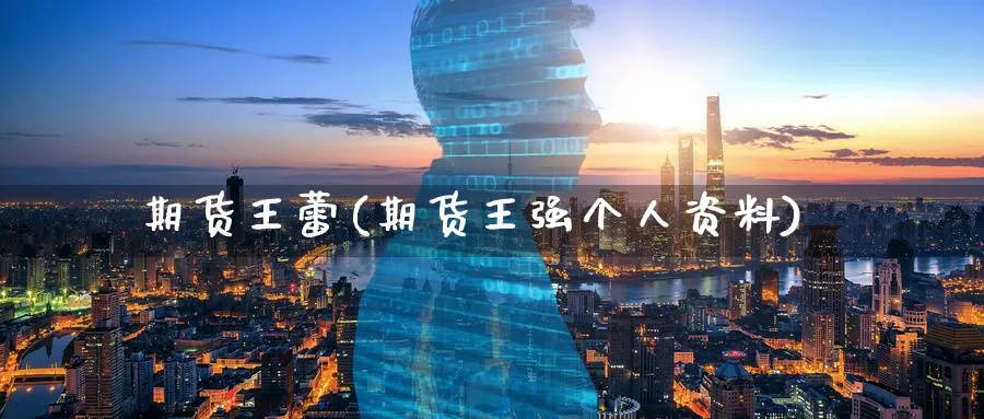 期货王蕾(期货王强个人资料)_https://www.nyyysy.com_期货行情_第1张