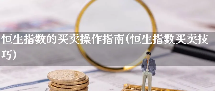恒生指数的买卖操作指南(恒生指数买卖技巧)_https://www.nyyysy.com_期货直播_第1张