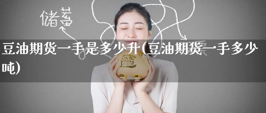 豆油期货一手是多少升(豆油期货一手多少吨)_https://www.nyyysy.com_期货喊单_第1张