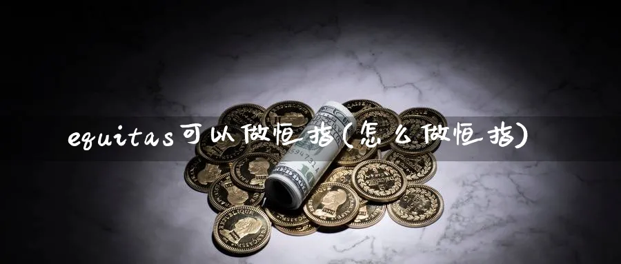 equitas可以做恒指(怎么做恒指)_https://www.nyyysy.com_期货直播_第1张