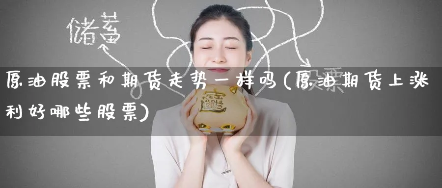 原油股票和期货走势一样吗(原油期货上涨利好哪些股票)_https://www.nyyysy.com_期货分析_第1张