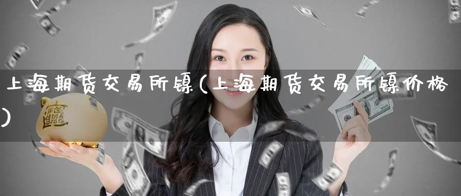 上海期货交易所镍(上海期货交易所镍价格)_https://www.nyyysy.com_期货行情_第1张